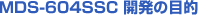 MDS-604SSC�@�J���̖ړI